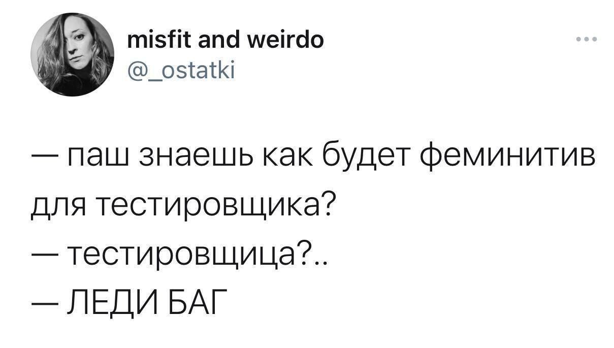 misfit and weirdo @_ostatki паш знаешь как будет феминитив для тестировшика? ЛЕДИ БАГ
