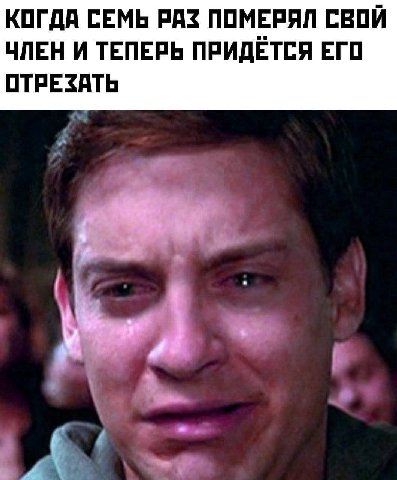 КОГДА СЕМЬ РАЗ ПОМЕРЯЛ СВОЙ ЧЛЕН И ТЕПЕРЬ ПРИДЁТСЯ ЕГО ОТРЕЗАТЬ