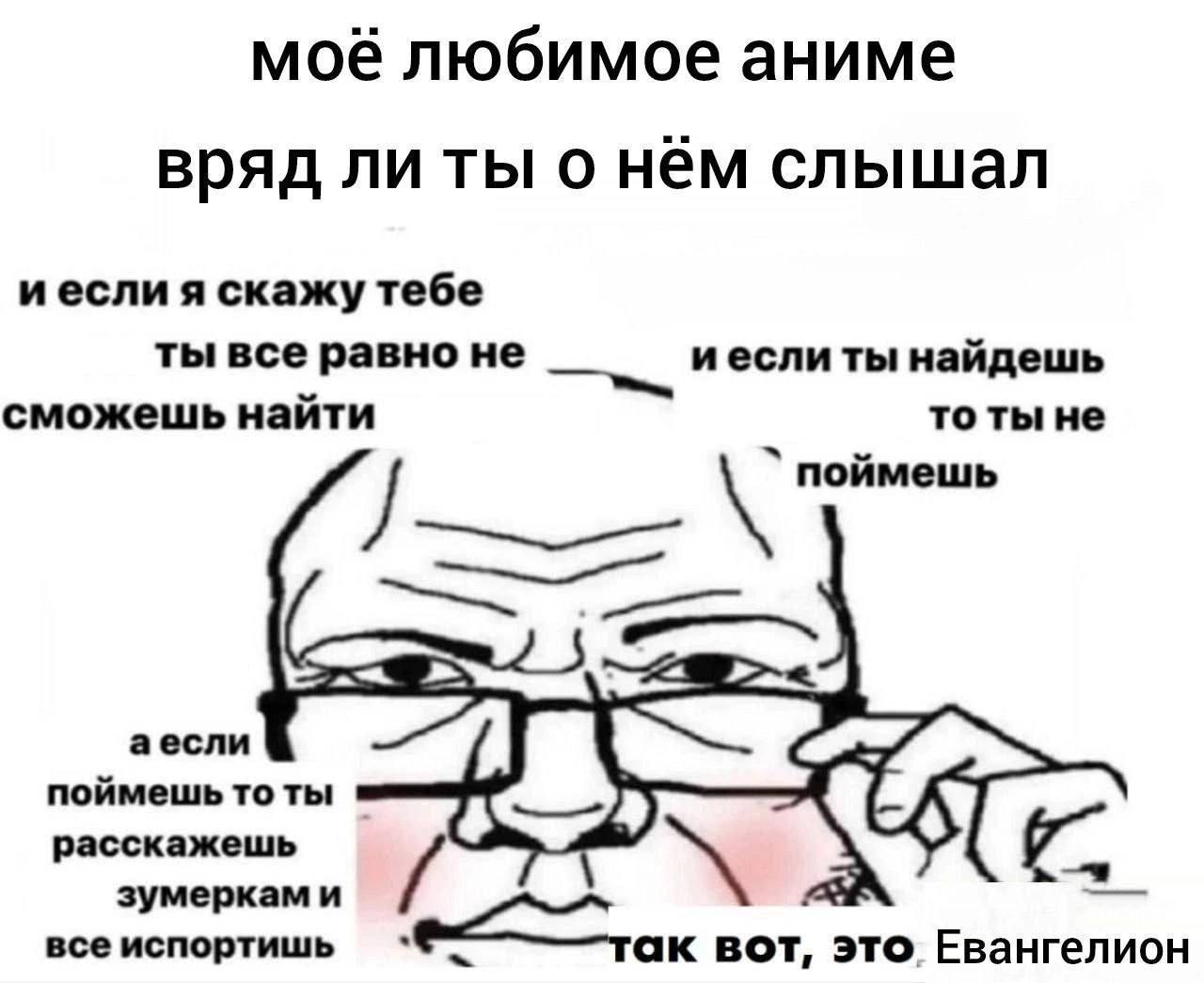 моё любимое аниме вряд ли ты о нём слышал иесли я скажу тебе ты все равно не иесли ты найдешь сможешь найти то ты не поймешь аесли поймешь то ты расскажешь зумеркам и все испортишь BOT, это Евангелион
