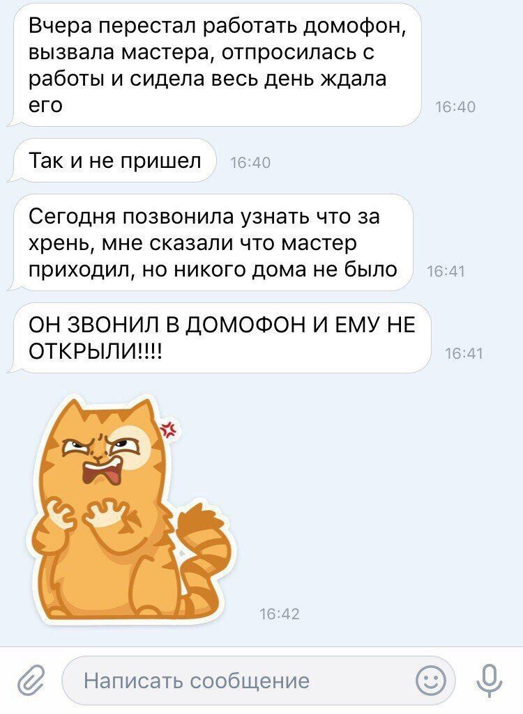 Вчера перестал работать домофон, вызвала мастера, отпросилась с работы и сидела весь день ждала 16:40 его 16:40 Так и не пришел Сегодня позвонила узнать что за хрень, мне сказали что мастер приходил, 