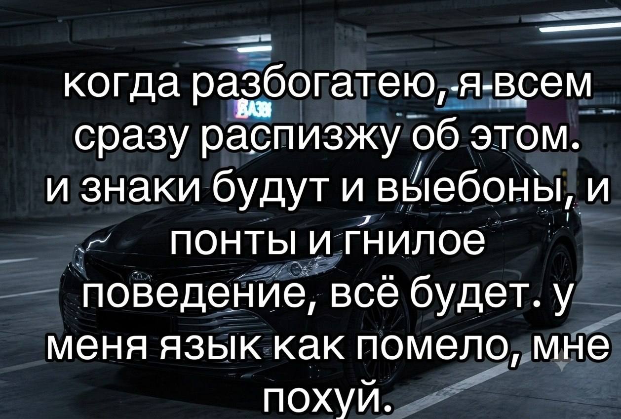 когда разбогатею, -A-BCEM сразу распизжу об этом. и знаки будут и выебоны, и ПОНТЫ и гнилое поведение, всё будет. у меня язык как помело, мне похуй