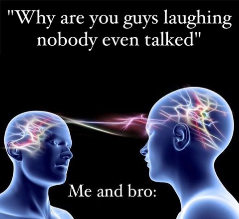 "Why are you guys laughing nobody even talked" Me and bro: