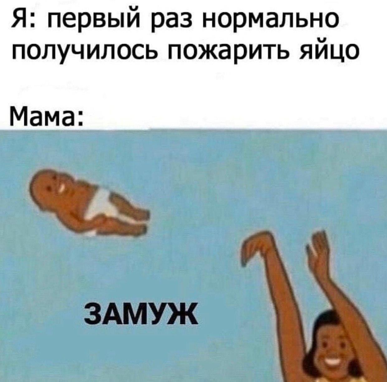 Я: первый раз нормально получилось пожарить яйцо Мама: