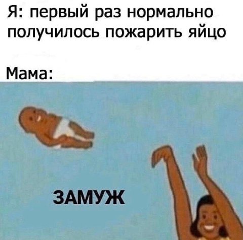 Я: первый раз нормально получилось пожарить яйцо Мама: