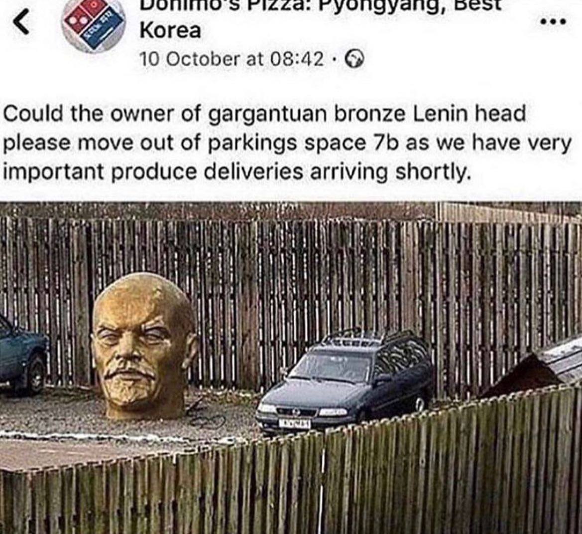 О eee 4 Когеа 10 October at 08:42 Could the owner of gargantuan bronze Lenin head please move out of parkings space as we have very important produce deliveries arriving shortly it a i i И