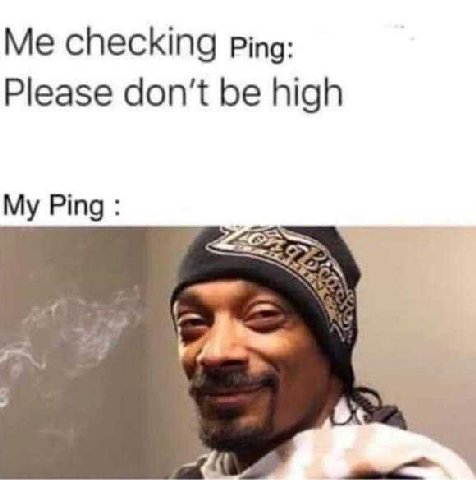Me checking Ping: Please don't be high My Ping