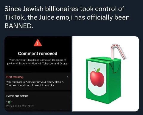 Since Jewish billionaires took control of TikTok, the Juice emoji has officially been BANNED. Comment removed our comment has been removed because of policy violations in Alcohol, Tobacco, and Drugs. 