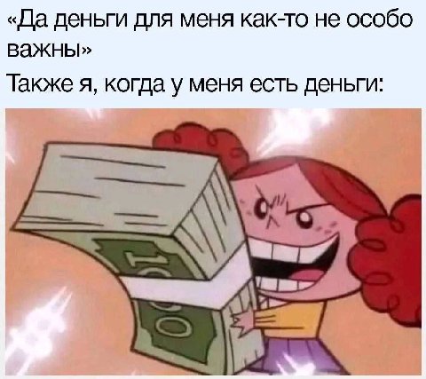 «Да деньги для меня как-то не особо важны» Также я, когда у меня есть деньги: С]