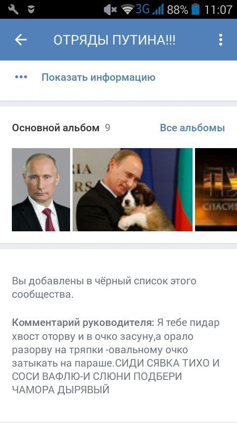 11:07 ОТРЯДЫ ПУТИНА!! Показать информацию Основной альбом 9 Все альбомы Вы добавлены в чёрный список этого сообщества. Комментарий руководителя: Я тебе пидар хвост оторву и в очко 3aCyHy,a орало разор