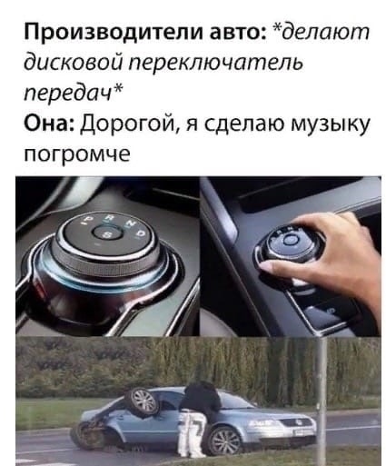 Производители авто: *делают дисковой переключатель передач* Она: Дорогой, я сделаю музыку погромче 4