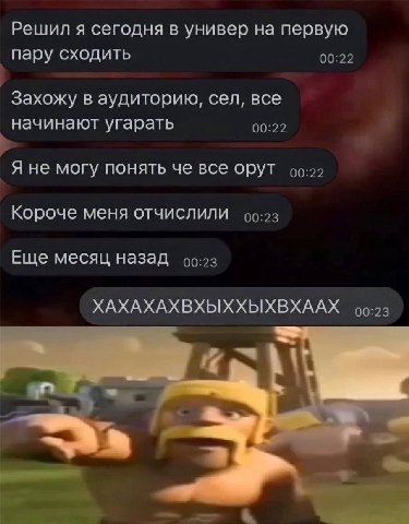 Решил я сегодня в универ на первую пару сходить 00:22 Захожу в аудиторию, сел, все начинают угарать 00:22 Я не могу понять че все орут Короче меня отчислили оо:2з Еще месяц назад ХАХАХАХВХЫХХЫХВХААХ 9