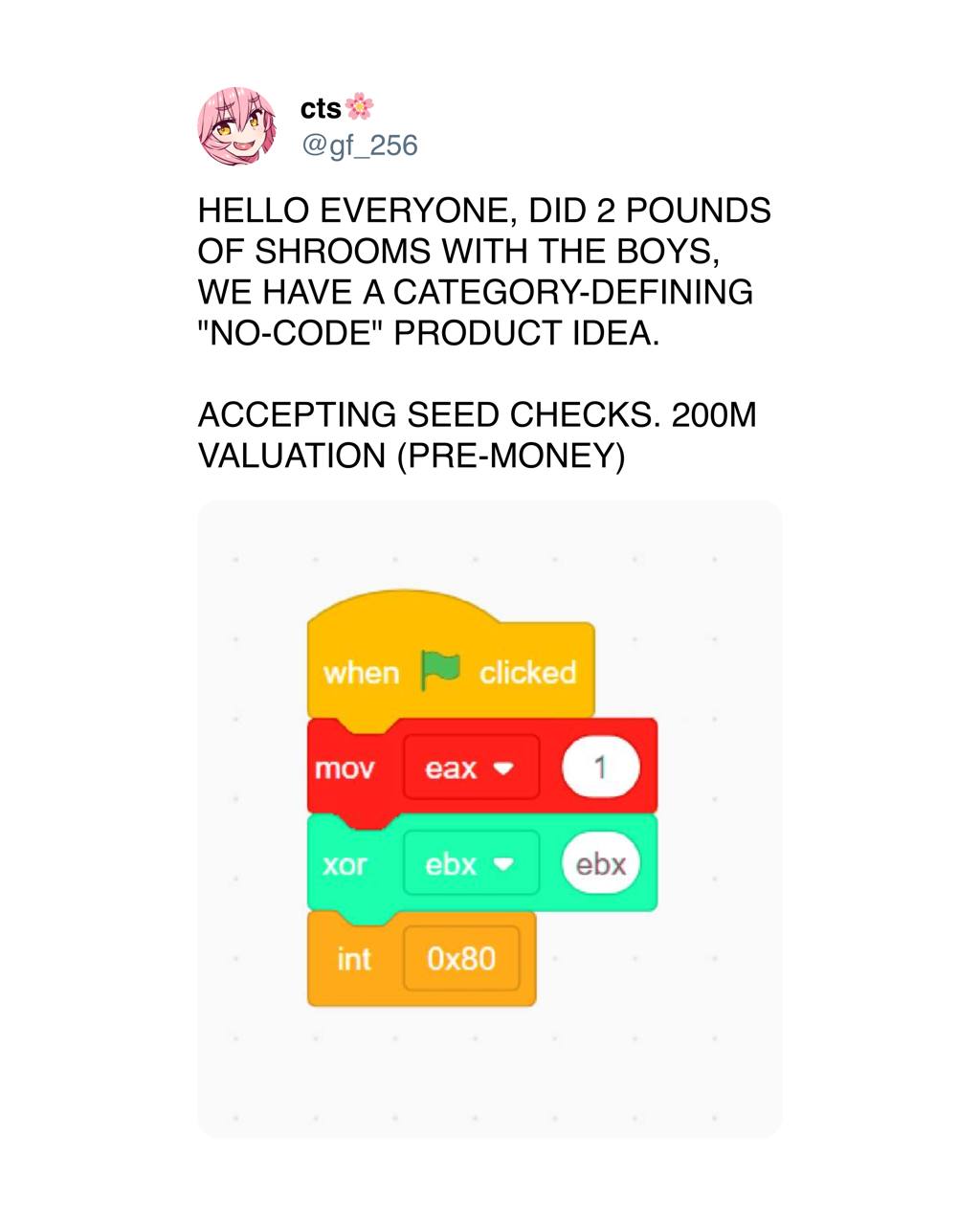 cts HELLO EVERYONE, DID 2 POUNDS OF SHROOMS WITH THE BOYS, WE HAVE A CATEGORY-DEFINING "NO-CODE" PRODUCT IDEA. ACCEPTING SEED CHECKS. VALUATION (PRE-MONEY) mov eax