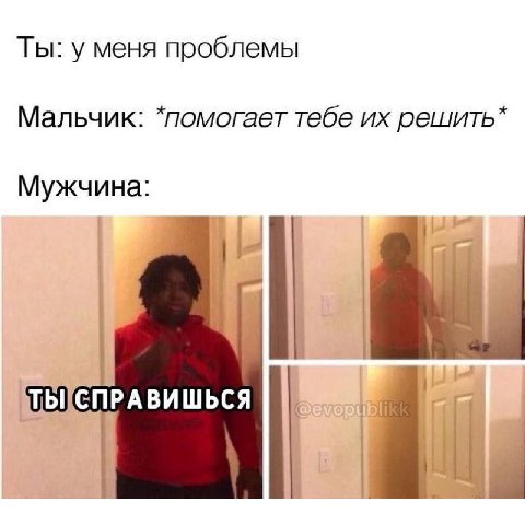 Ты: у меня проблемы Мальчик: *помогает тебе решить*