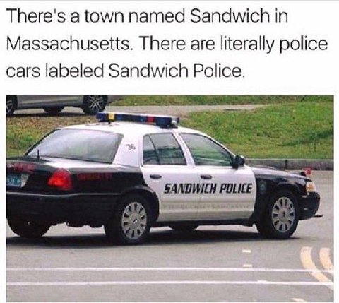 There's a town named Sandwich in Massachusetts. There are literally police cars labeled Sandwich Police.