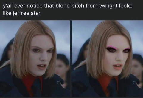 ever notice that blond bitch from twilight looks like jeffree star