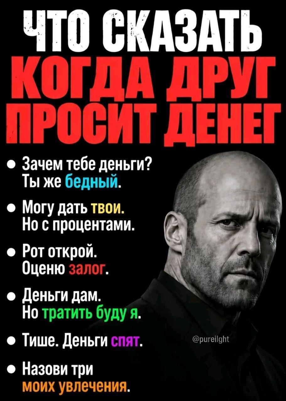 ЧТО СКАЗАТЬ КОГДА ДРУГ ПРОСИТ ДЕНЕГ Зачем тебе деньги? Ты же бедный. Могу дать твои Но с процентами Рототкрой. Оценю залог. Деньги дам тратить буду я Тише. Деньги спят @pureilght Назови три моих увлеч