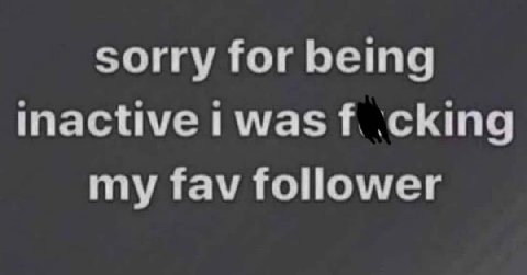 sorry for being inactive .cking my fav follower