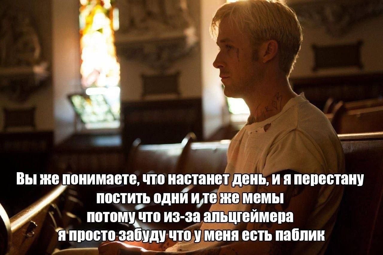 Вы же понимаете, что настанет день, и я перестану ПОСТИТЬ одни иле же MEMbI потому что из-за альцгеймера Я просто забуду что у меня есть паблик