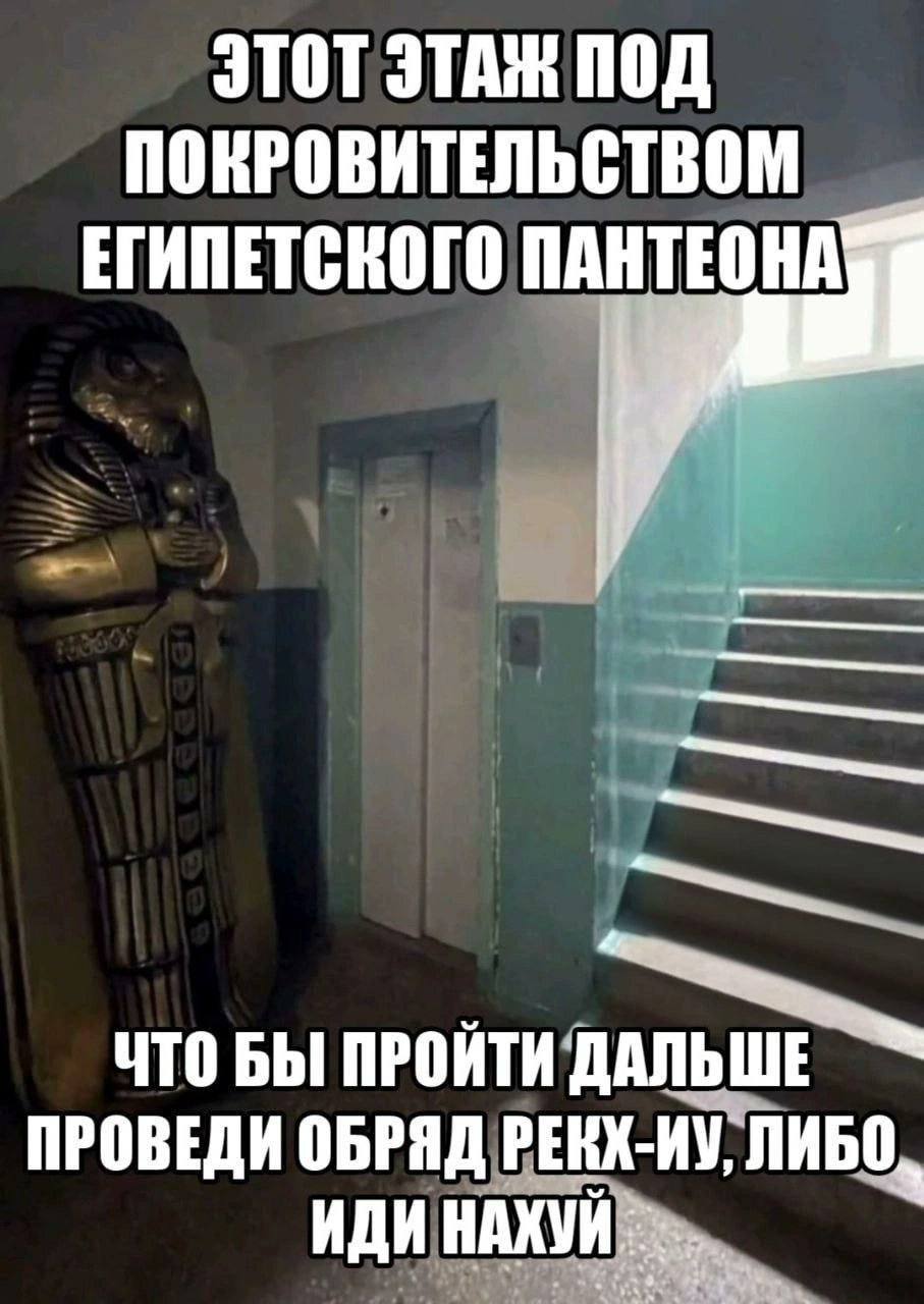 ЭТОТ ЭТАЖ ПОД ПОКРОВИТЕЛЬСТВОМ ЕГИПЕТСКОГО ПАНТЕОНА a ЧТО БЫ ПРОЙТИ ДАЛЬШЕ ПРОВЕДИ ОБРЯД РЕКХ-ИУ, ЛИБО, ИДИ НАХУЙ