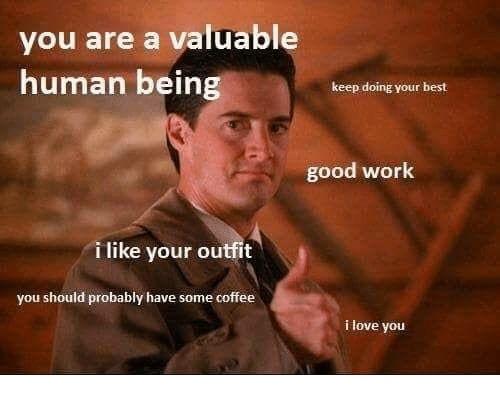 you are a valuable Кеер your best Витап being good work i like your outnt you should probably have some coffee ilove you