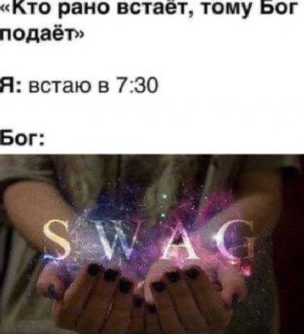 ‘ATO рано встает, тому Бог одаёт» Я: встаю в 7:30 БОГ: A.
