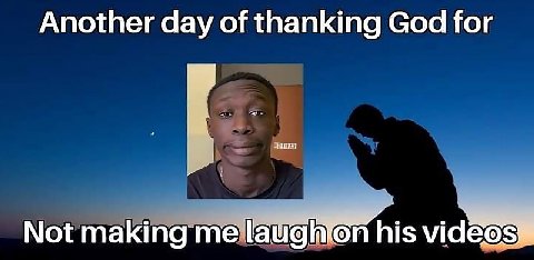 Another day of thanking God for Not his videos