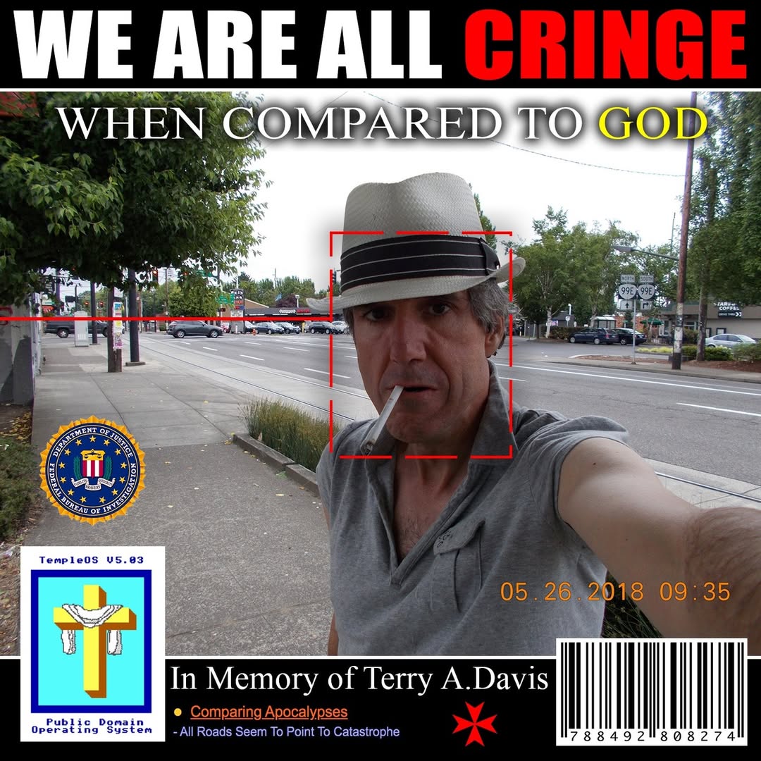 WE ARE ALL WHEN С В] я 95.03 05224 35 Memory of Terry A.Davis Domain Comparing Apocalypses operating System Roads Seem To Point To Catastrophe