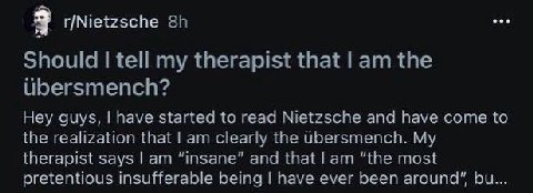 3 r/Nietzsche Should tell my therapist that the ubersmench? Hey guys, have started to read Nietzsche and have come to the realization that clearly the Ubersmench. My therapist says “insane” and that “