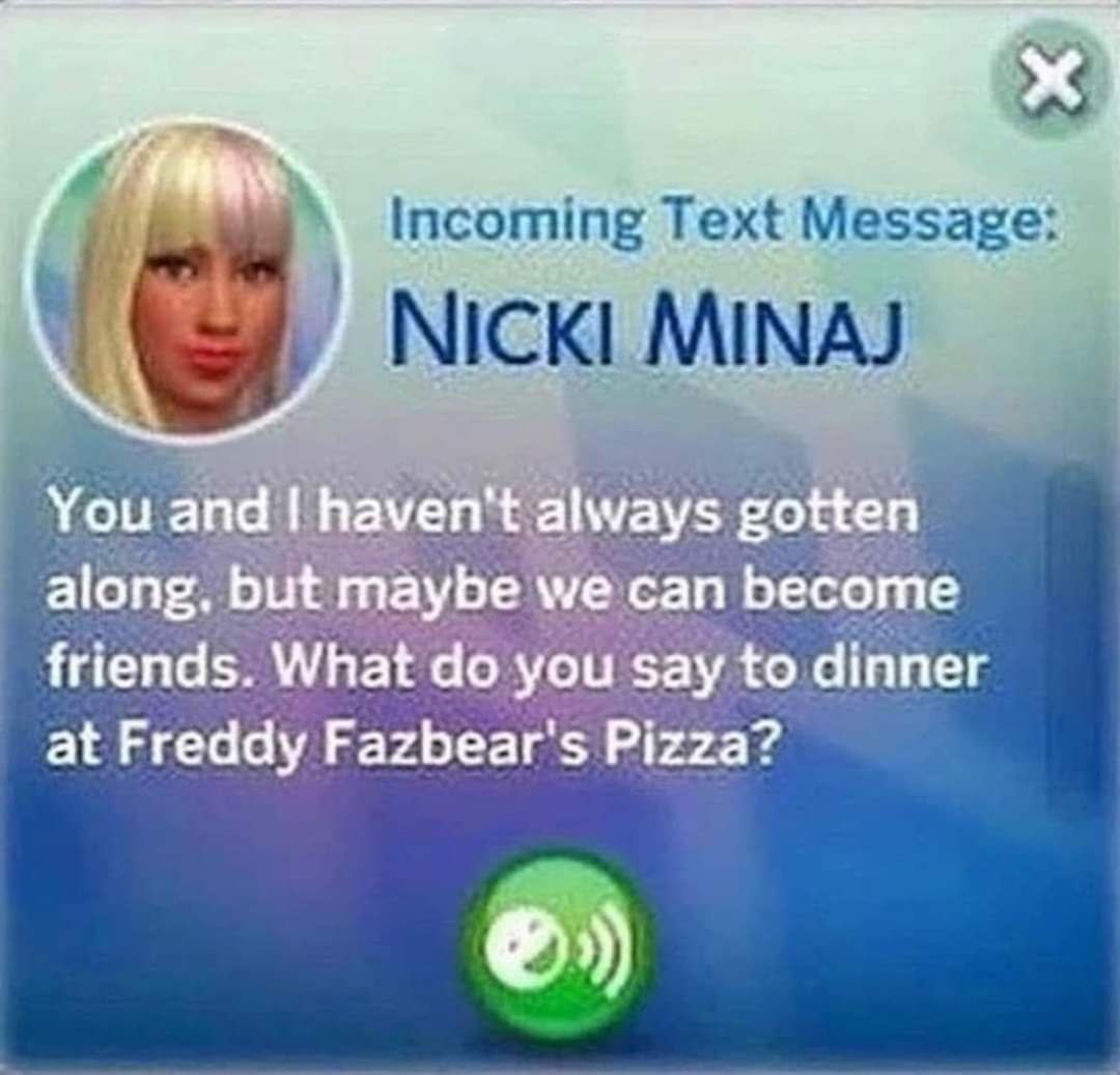 as Incoming Text Message: i NICKI MINAJ You and haven't always gotten along, but maybe че сап become friends. What you say to dinner at Freddy Fazbear's Pizza?