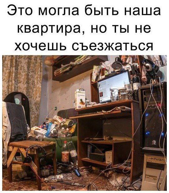 Это могла быть наша квартира, но ты не хочешь съезжаться A he a