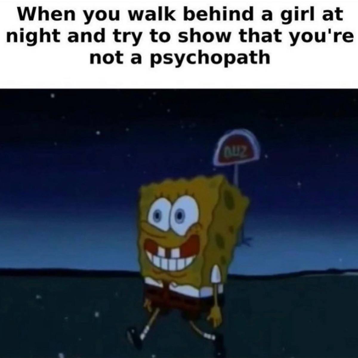 When you walk behind а girl at night and try to show that you're not a psychopath