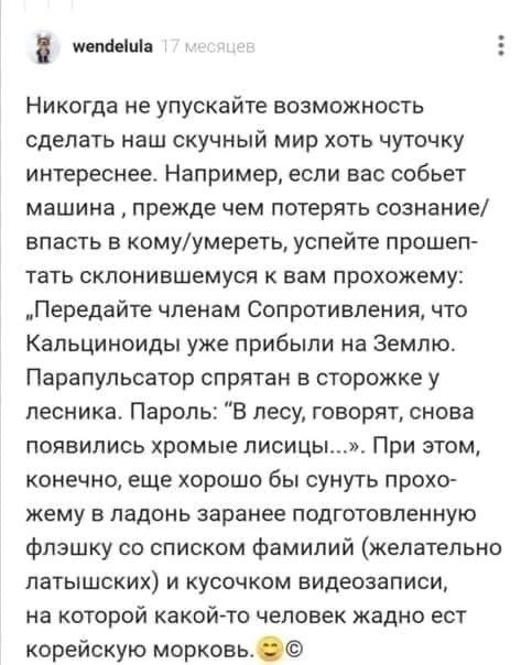 wendelula Никогда не упускайте возможность сделать наш скучный мир хоть чуточку интереснее. Например, если вас собьет машина прежде чем потерять сознание/ впасть в кому/умереть, успейте прошеп- тать с