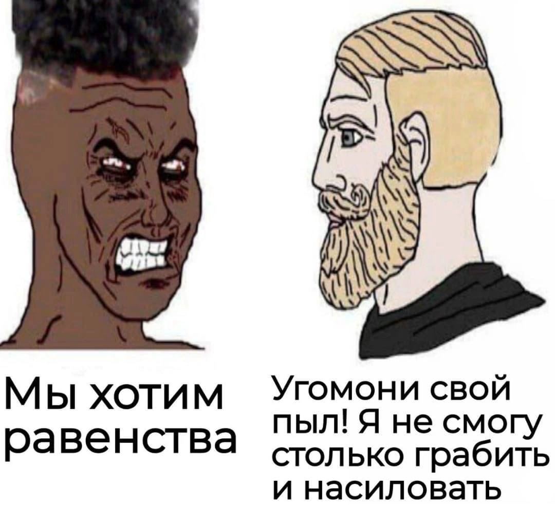 МЫ хотим Угомони свой пыл! Я не смогу равенства СТОЛЬКО грабить и насиловать