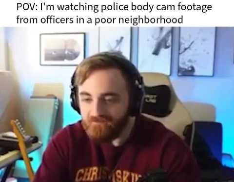 POV: I'm watching police body cam footage from officers in a poor neighborhood