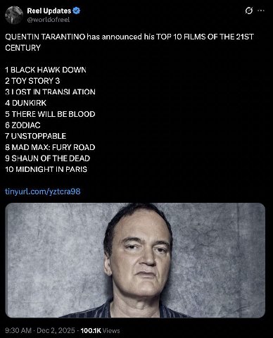 Reel Updates QUENTIN TARANTINO has announced his ТОР 10 FILMS OF THE CENTURY 1 BLACK HAWK DOWN 2 TOY STORY 3 3 LOST IN TRANSLATION 4 DUNKIRK 5 THERE WILL BE BLOOD 6 ZODIAC 7 UNSTOPPABLE 8 MAD MAX: FUR