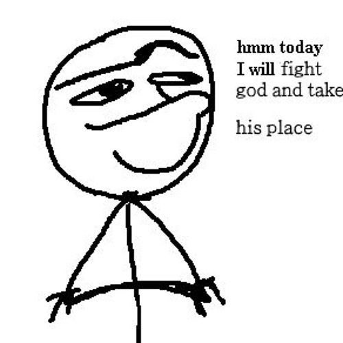 hmm today I will fight god and take his place