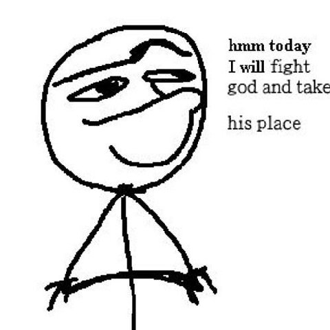 hmm today I will fight god and take his place