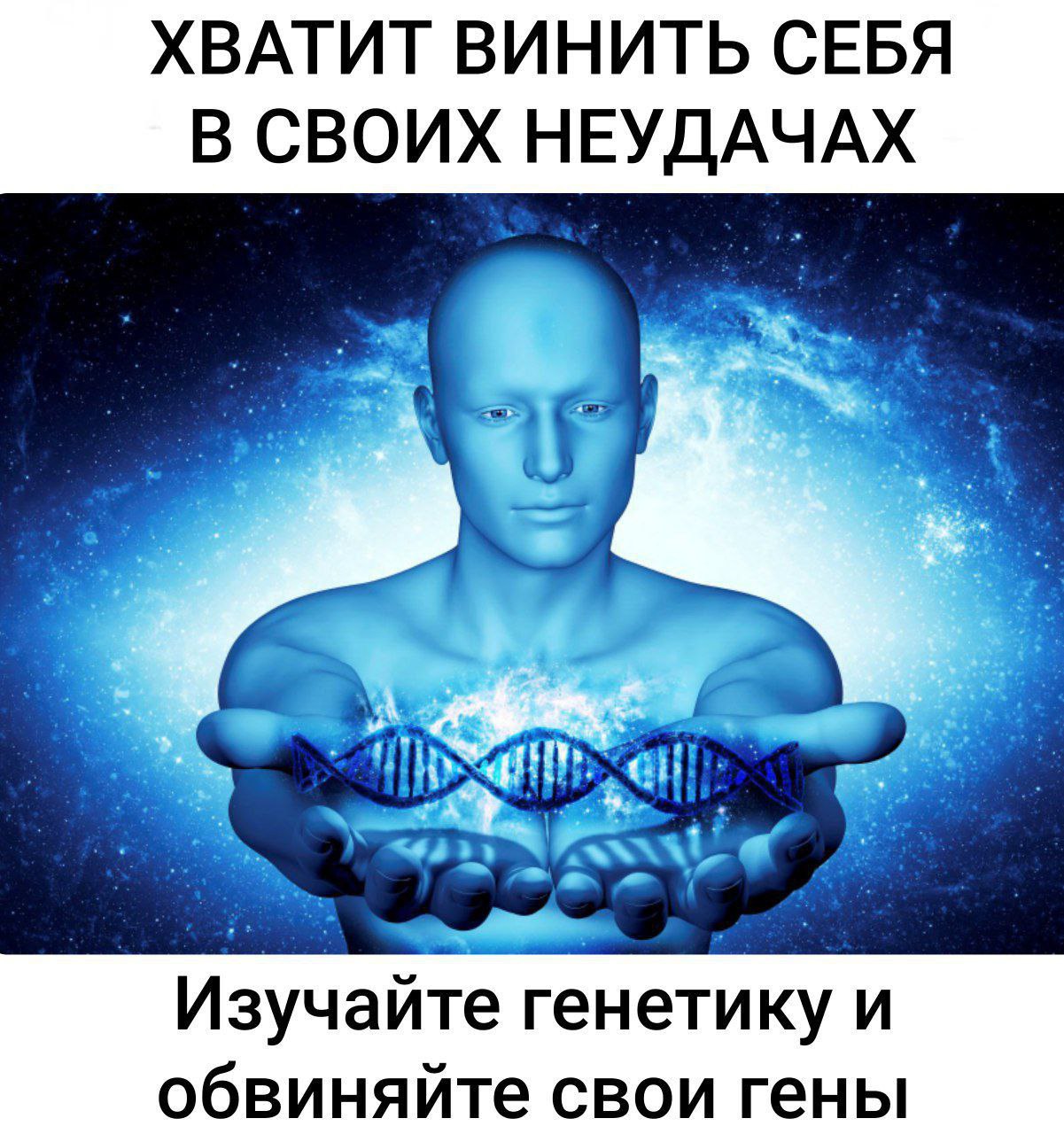 ХВАТИТ ВИНИТЬ СЕБЯ В СВОИХ НЕУДАЧАХ Изучайте генетику и обвиняйте свои гены