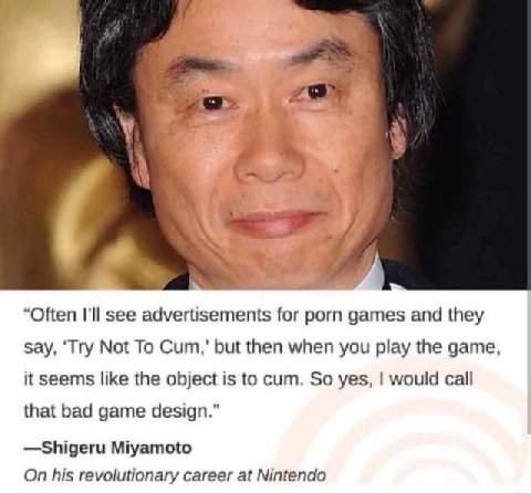 a “Often I'll see advertisements for porn games and they say, ‘Try Not To Cum,’ but then when you play the game it seems like the object is to cum. So yes, would call that bad game design.” —Shigeru M