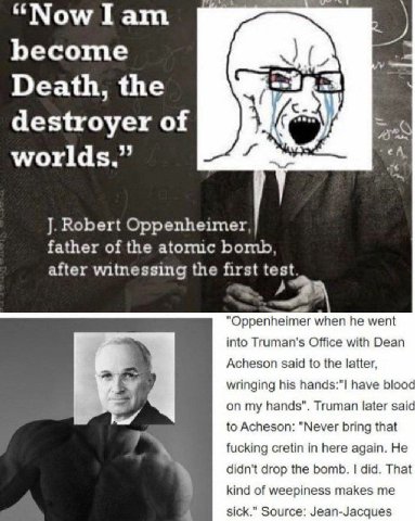 “Now lam become Death, the destroyer of worlds.” Robert Oppenheimer, father of the аюпис bomb, after witnessing the first test "Oppenheimer when he went into Truman's Office with Dean Acheson said to 