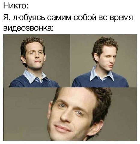 Никто: Я, любуясь самим собой во время видеозвонка: