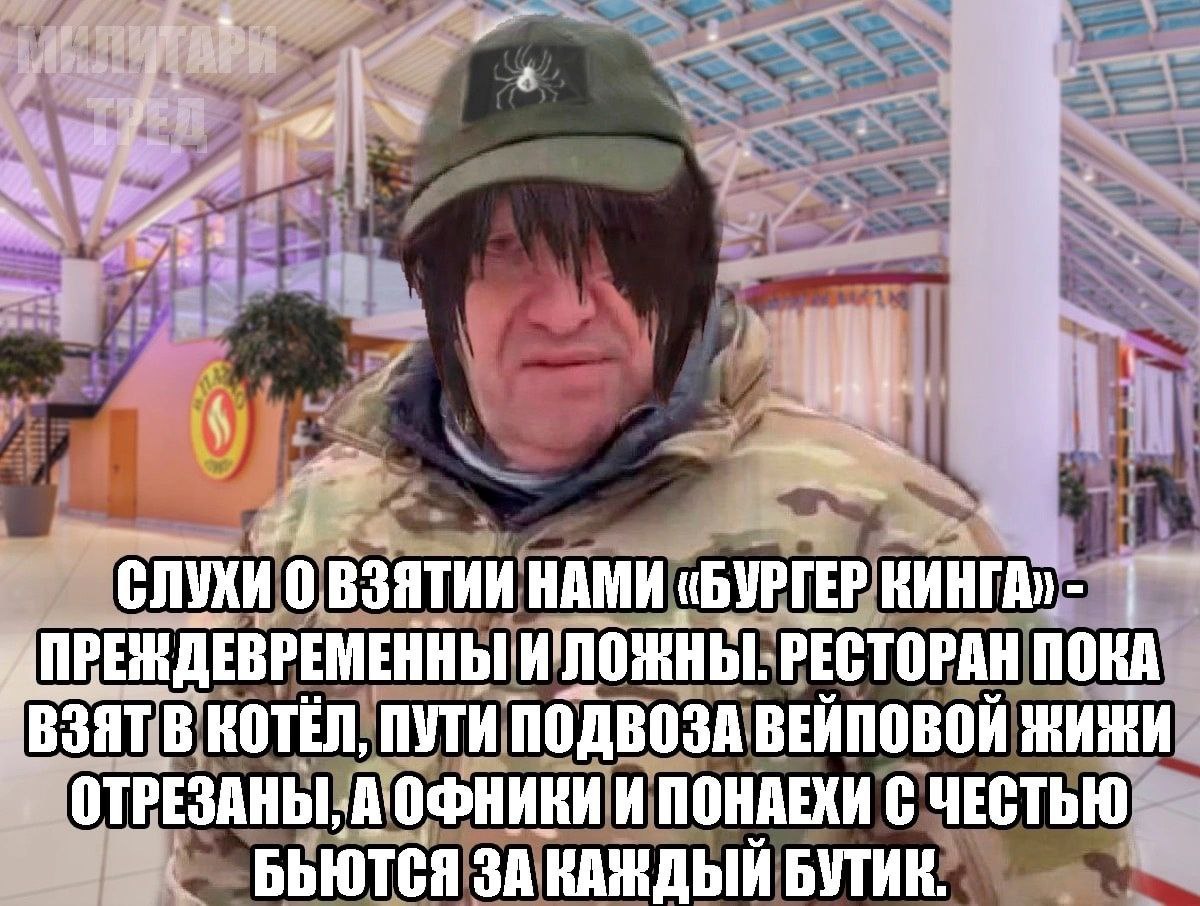 4$ СЛУХИ 0 ВЗЯТИИ НАМИ «БУРГЕР КИНГА» ЖДЕВРЕМЕННЫ И` ЛОЖНЫ. РЕСТОРАН ПОКА ВЗЯТ В КОТЁЛ, ПУТИ ПОДВОЗА ВЕЙПОВОЙ ЖИЖИ ОТРЕЗАНЫ, И ПОНАЕХИ С ЧЕСТЬЮ ЗА КАЖДЫЙ БУТИК
