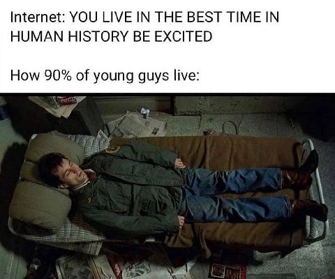 Internet: YOU LIVE IN THE BEST TIME IN HUMAN HISTORY BE EXCITED How 90% of young guys live: