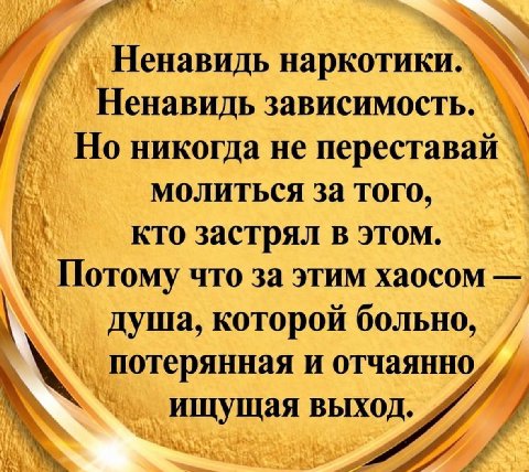 и’, Ненавидь наркотики Ненавидь зависимость. Но никогда не переставай молиться за того, кто застрял в этом. Потому что за этим хаосом душа, которой больно, потерянная и отчаянно ищущая выход
