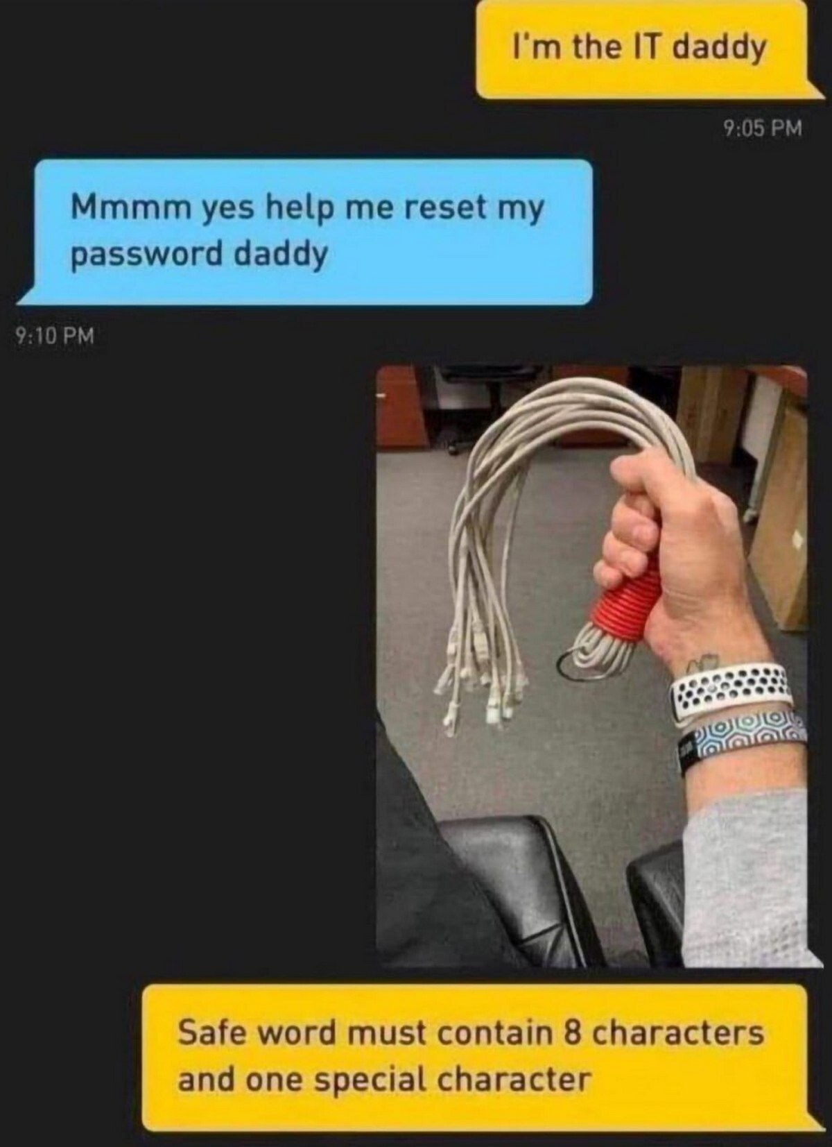 the IT daddy 9:05 Mmmm yes help me reset my password daddy 9:10 Me Safe word must contain 8 characters and one special character