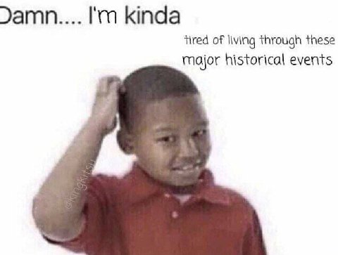 kinda tired of living through these major historical events
