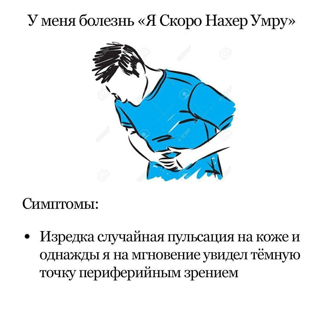 У меня болезнь «Я Скоро Нахер Умру» Симптомы: Изредка случайная пульсация на коже и однажды я на мгновение увидел тёмную точку периферийным зрением