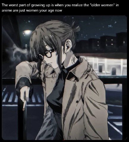 The worst part of growing up is when you realize the "older women" in anime are Just women your age now а