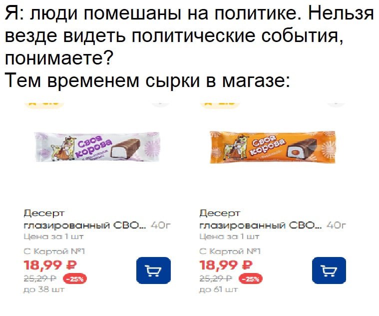 Я: люди помешаны на политике. Нельзя везде видеть политические события понимаете? Тем временем сырки в магазе Десерт Десерт СВО... глазированный СВО... а за wit той той 18,99 2 18 1
