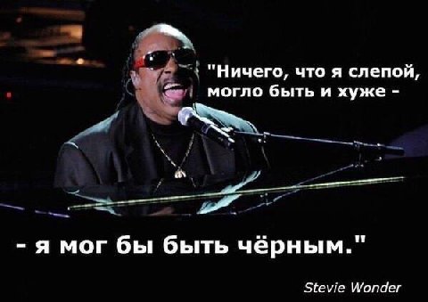 "Ничего, что я слепой, могло быть и хуже an я мог бы быть чёрным." Stevie Wonder